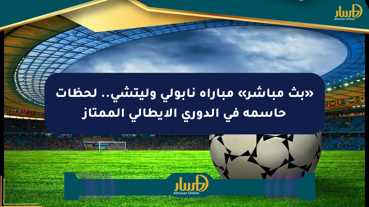 «بث مباشر» مباراة نابولي وليتشي.. لحظات حاسمة في الدوري الإيطالي الممتاز